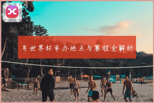 年世界杯举办地点与赛程全解析