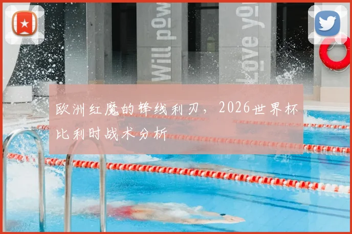 欧洲红魔的锋线利刃，2026世界杯比利时战术分析