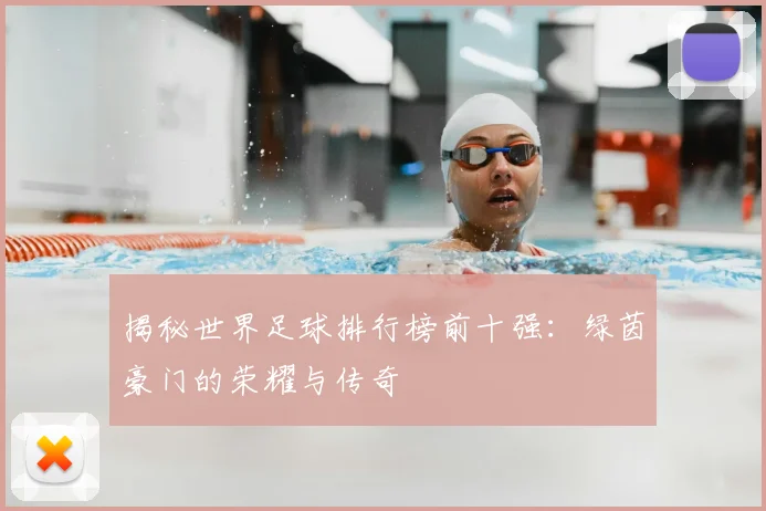 揭秘世界足球排行榜前十强：绿茵豪门的荣耀与传奇