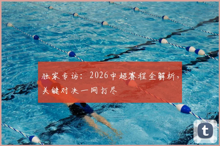 独家专访:2026中超赛程全解析,关键对决一网打尽