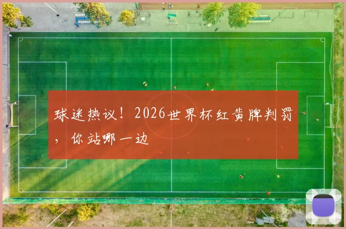 球迷热议！2026世界杯红黄牌判罚，你站哪一边