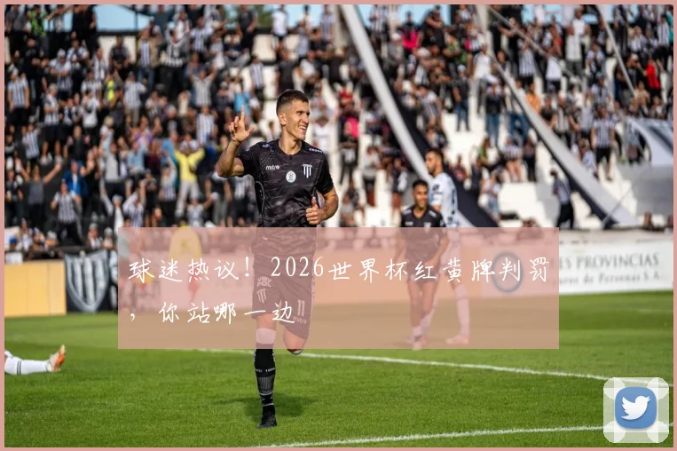 球迷热议！2026世界杯红黄牌判罚，你站哪一边