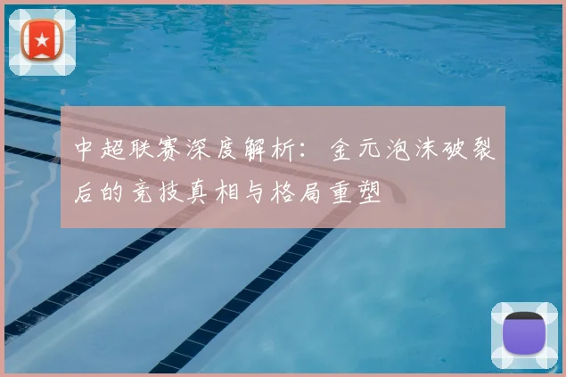 中超联赛深度解析：金元泡沫破裂后的竞技真相与格局重塑