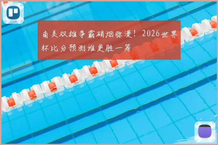 南美双雄争霸硝烟弥漫！2026世界杯比分预测谁更胜一筹