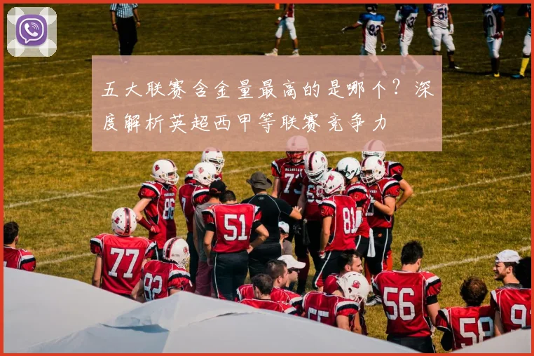 五大联赛含金量最高的是哪个？深度解析英超西甲等联赛竞争力