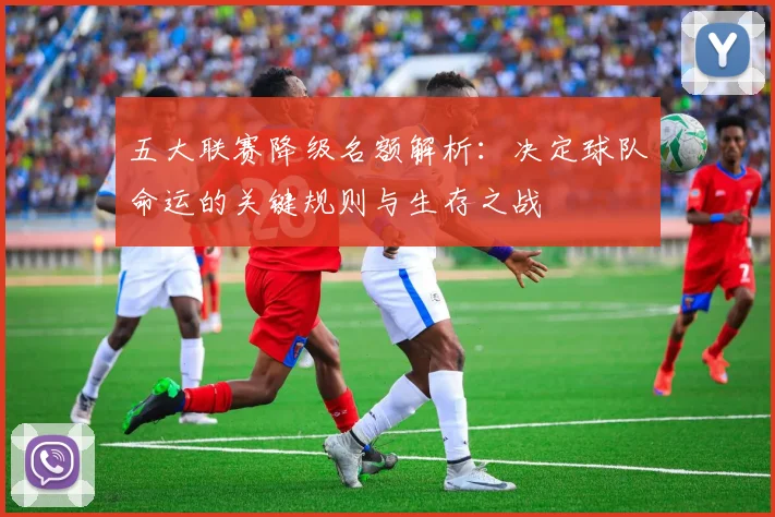 五大联赛降级名额解析：决定球队命运的关键规则与生存之战