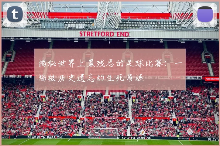 揭秘世界上最残忍的足球比赛：一场被历史遗忘的生死角逐